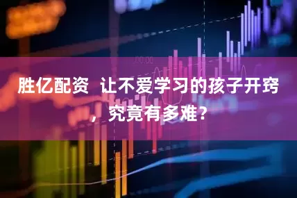 胜亿配资  让不爱学习的孩子开窍，究竟有多难？