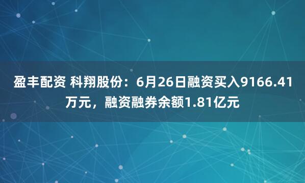 盈丰配资 科翔股份：6月26日融资买入9166.41万元，融资融券余额1.81亿元