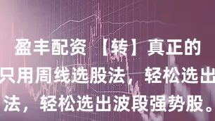 盈丰配资 【转】真正的炒股高手，只用周线选股法，轻松选出波段强势股。