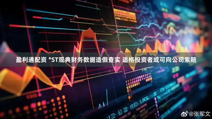 盈利通配资 *ST观典财务数据造假查实 适格投资者或可向公司索赔