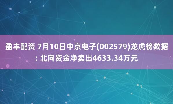 盈丰配资 7月10日中京电子(002579)龙虎榜数据: 北向资金净卖出4633.34万元
