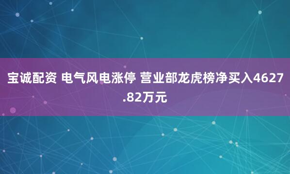 宝诚配资 电气风电涨停 营业部龙虎榜净买入4627.82万元