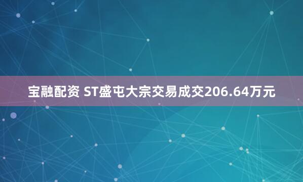 宝融配资 ST盛屯大宗交易成交206.64万元