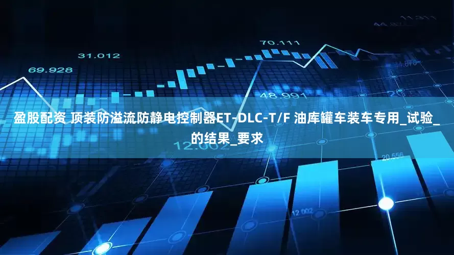 盈股配资 顶装防溢流防静电控制器ET-DLC-T/F 油库罐车装车专用_试验_的结果_要求