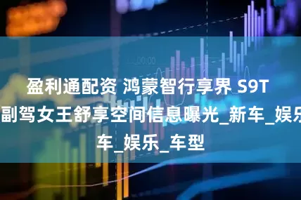 盈利通配资 鸿蒙智行享界 S9T 旅行车副驾女王舒享空间信息曝光_新车_娱乐_车型