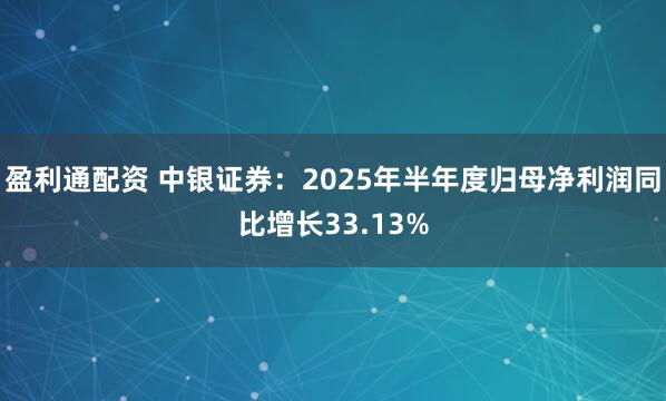 盈利通配资 中银证券：2025年半年度归母净利润同比增长33.13%