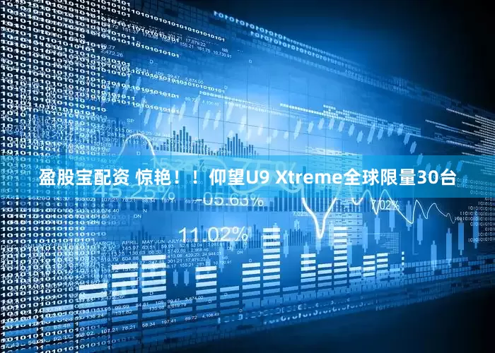 盈股宝配资 惊艳！！仰望U9 Xtreme全球限量30台