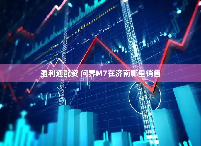 盈利通配资 问界M7在济南哪里销售