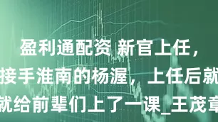 盈利通配资 新官上任,初生牛犊,接手淮南的杨渥,上任后就给前辈们上了一课_王茂章_吴王_宣州