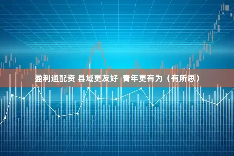 盈利通配资 县域更友好  青年更有为（有所思）