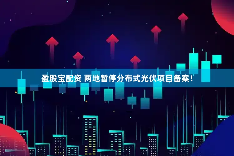 盈股宝配资 两地暂停分布式光伏项目备案！