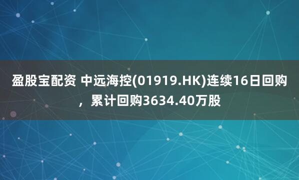 盈股宝配资 中远海控(01919.HK)连续16日回购，累计回购3634.40万股