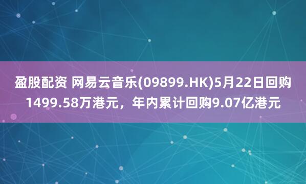 盈股配资 网易云音乐(09899.HK)5月22日回购1499.58万港元，年内累计回购9.07亿港元