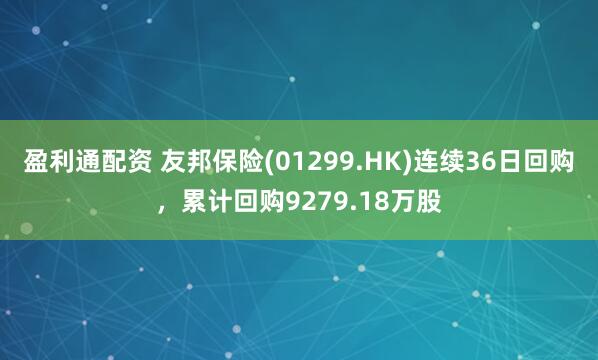 盈利通配资 友邦保险(01299.HK)连续36日回购，累计回购9279.18万股